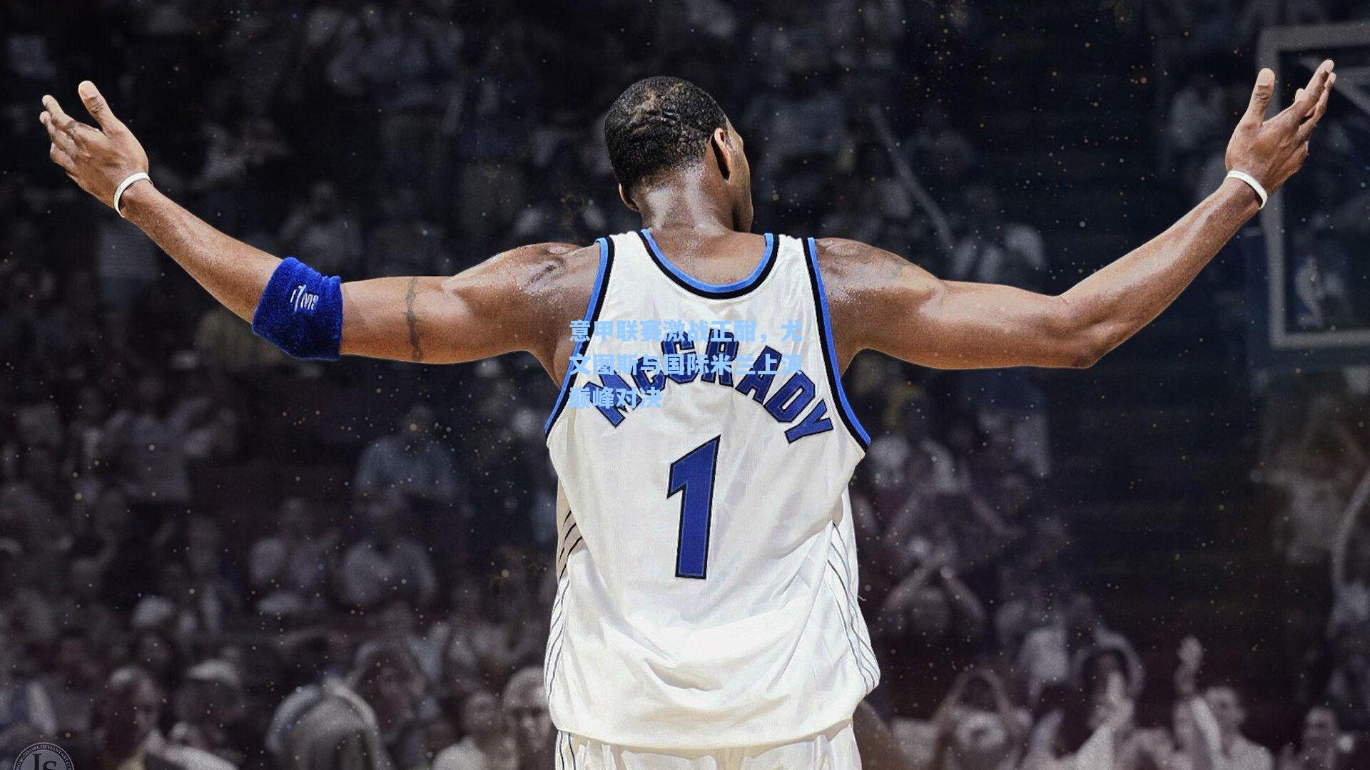 意甲联赛激战正酣，尤文图斯与国际米兰上演巅峰对决