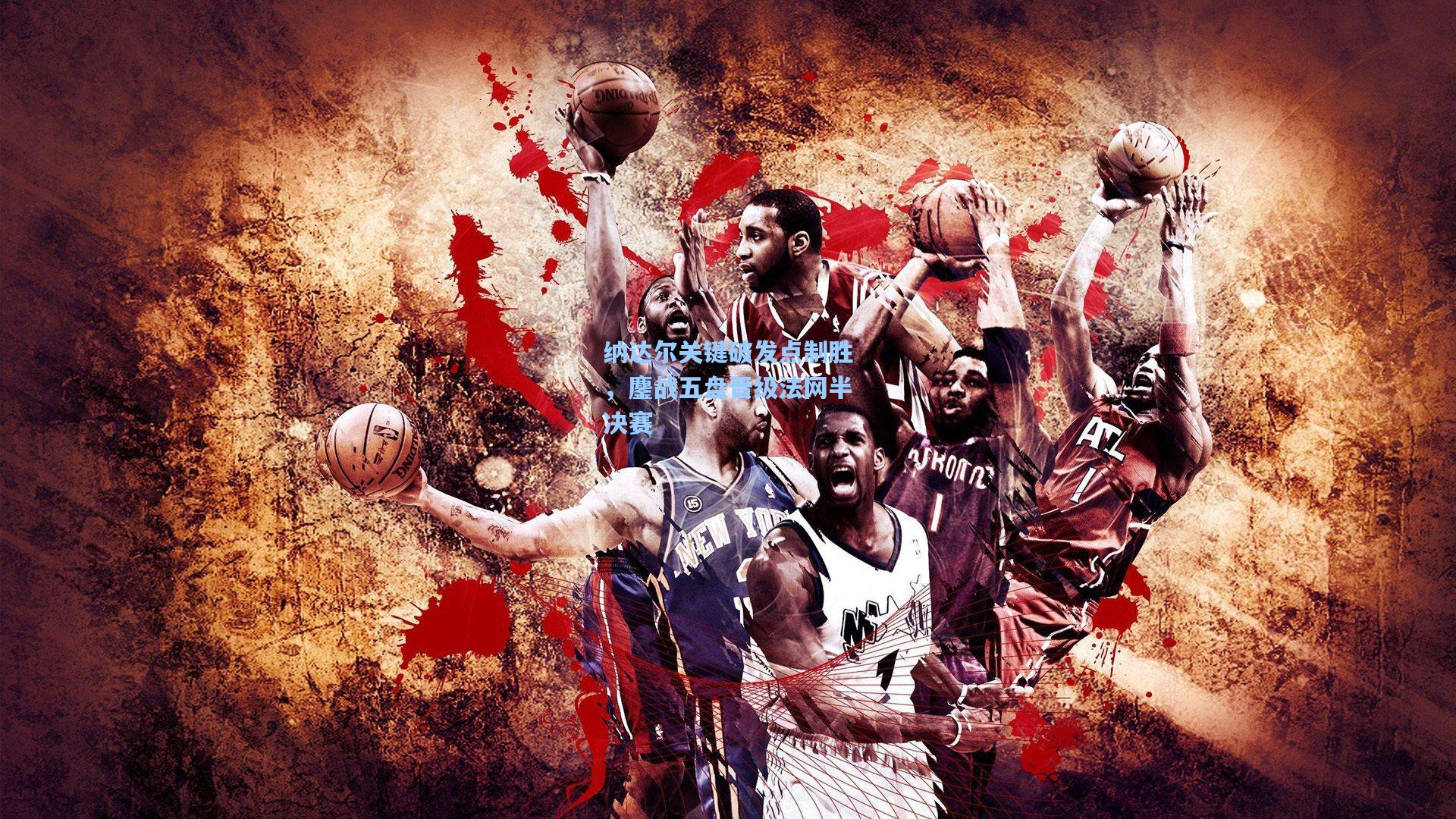 纳达尔关键破发点制胜，鏖战五盘晋级法网半决赛