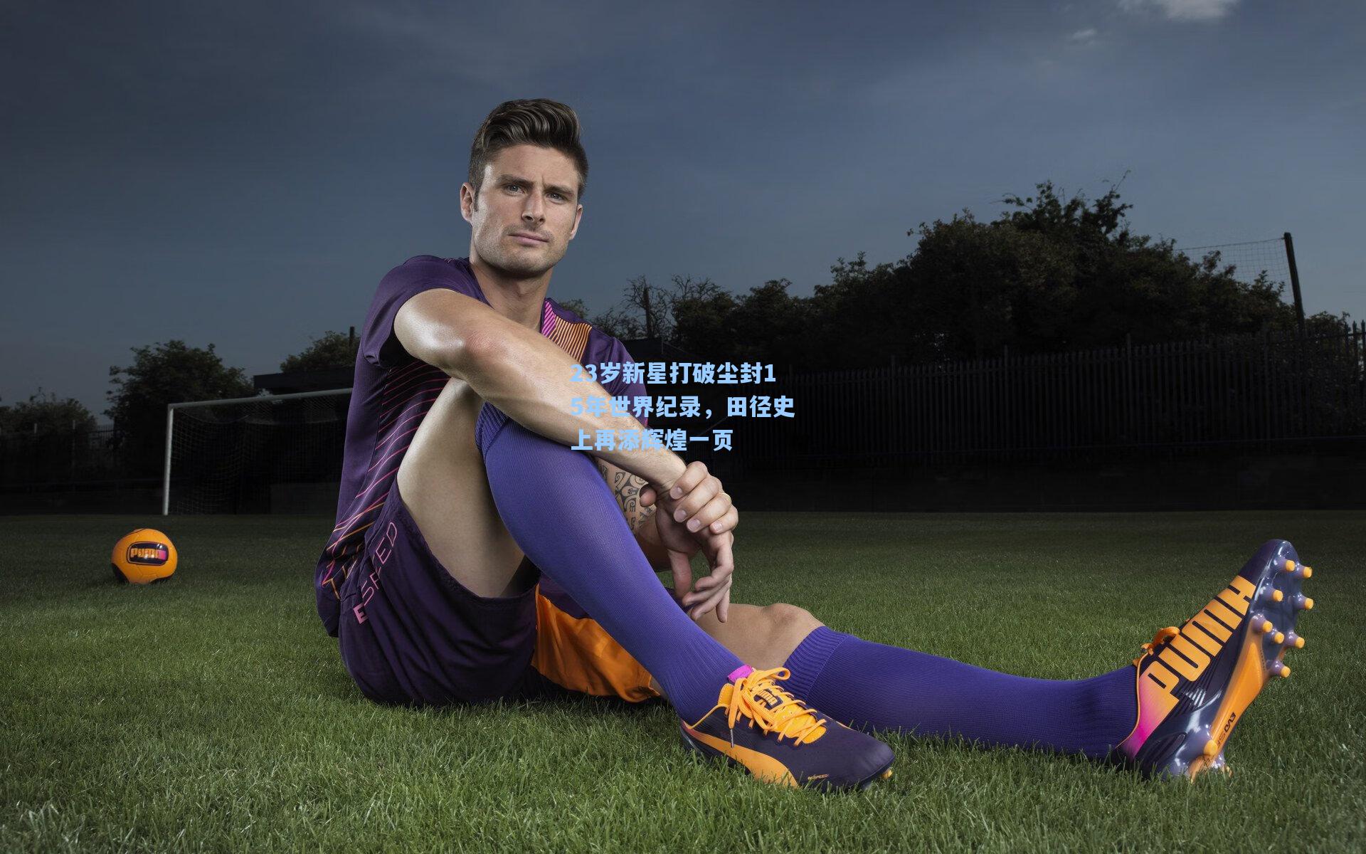 23岁新星打破尘封15年世界纪录，田径史上再添辉煌一页