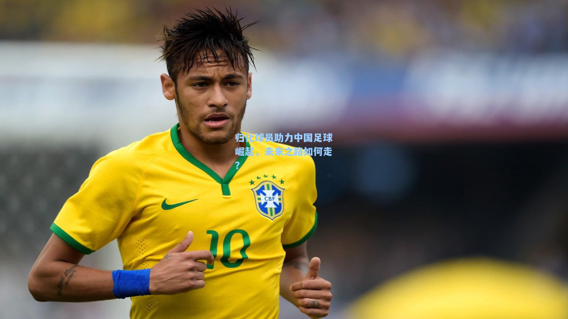 归化球员助力中国足球崛起,未来之路如何走?