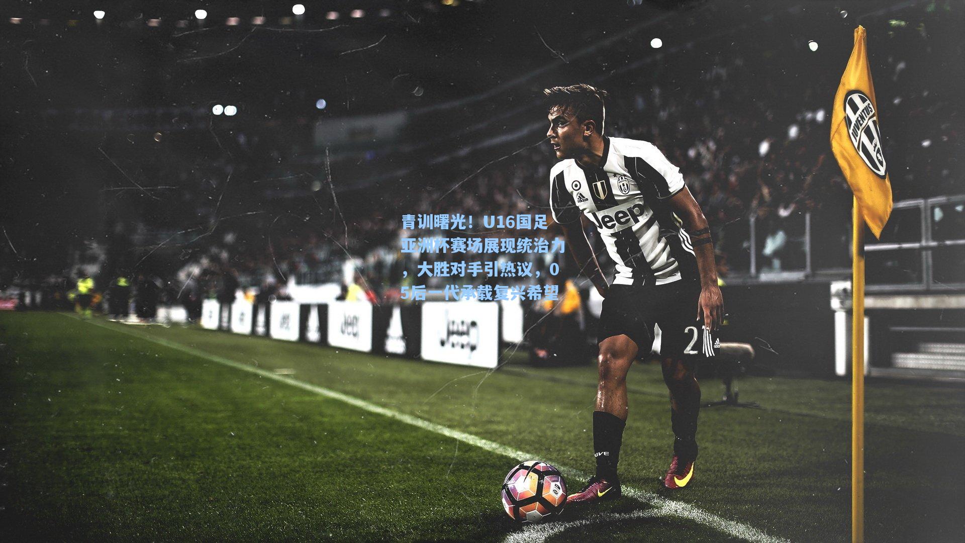 青训曙光！U16国足亚洲杯赛场展现统治力，大胜对手引热议，05后一代承载复兴希望